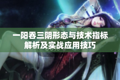 一陽吞三陰形態(tài)與技術(shù)指標(biāo)解析及實戰(zhàn)應(yīng)用技巧