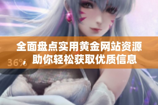全面盤點實用黃金網(wǎng)站資源，助你輕松獲取優(yōu)質(zhì)信息