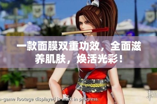 一款面膜雙重功效，全面滋養(yǎng)肌膚，煥活光彩！