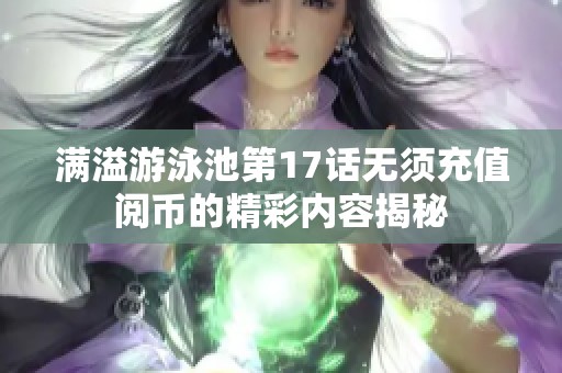 滿(mǎn)溢游泳池第17話(huà)無(wú)須充值閱幣的精彩內(nèi)容揭秘