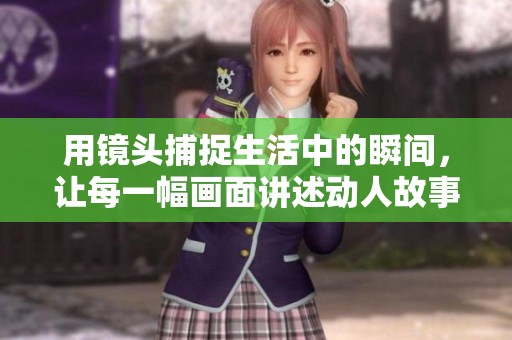 用鏡頭捕捉生活中的瞬間，讓每一幅畫面講述動(dòng)人故事