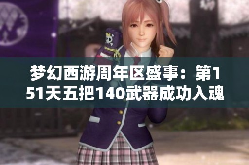 夢幻西游周年區(qū)盛事：第151天五把140武器成功入魂紀(jì)實(shí)