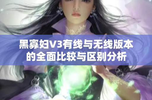 黑寡婦V3有線與無(wú)線版本的全面比較與區(qū)別分析