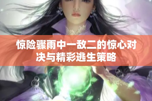驚險驟雨中一敵二的驚心對決與精彩逃生策略