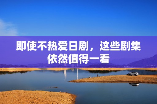 即使不熱愛日劇，這些劇集依然值得一看