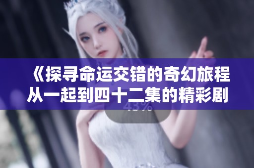 《探尋命運(yùn)交錯(cuò)的奇幻旅程從一起到四十二集的精彩劇情》