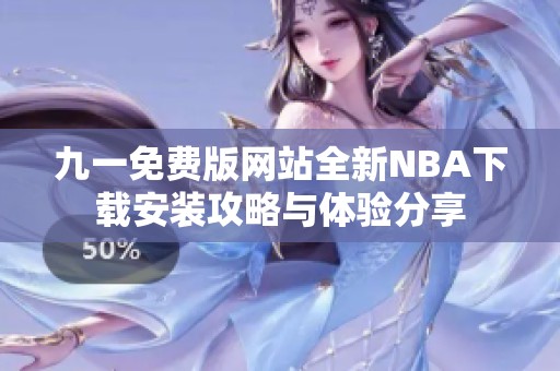 九一免費版網站全新NBA下載安裝攻略與體驗分享
