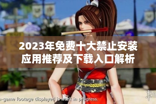 2023年免費十大禁止安裝應(yīng)用推薦及下載入口解析