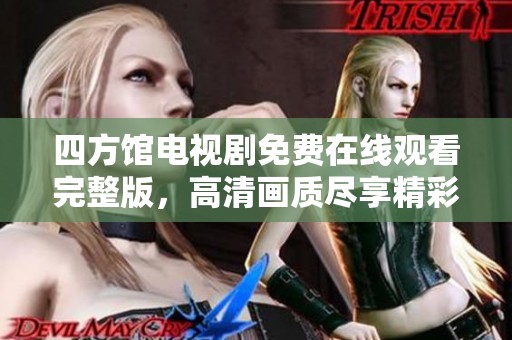 四方館電視劇免費在線觀看完整版，高清畫質盡享精彩劇情