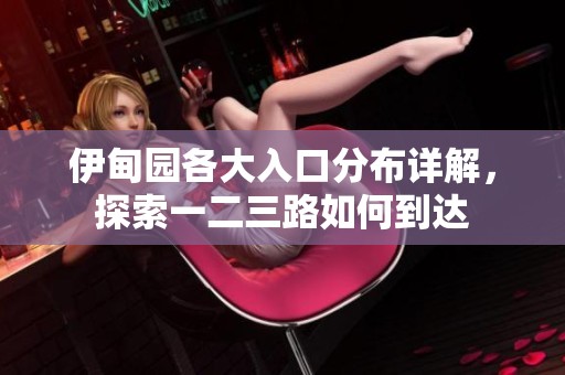 伊甸園各大入口分布詳解，探索一二三路如何到達(dá)