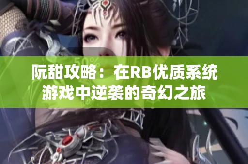 阮甜攻略：在RB優(yōu)質(zhì)系統(tǒng)游戲中逆襲的奇幻之旅