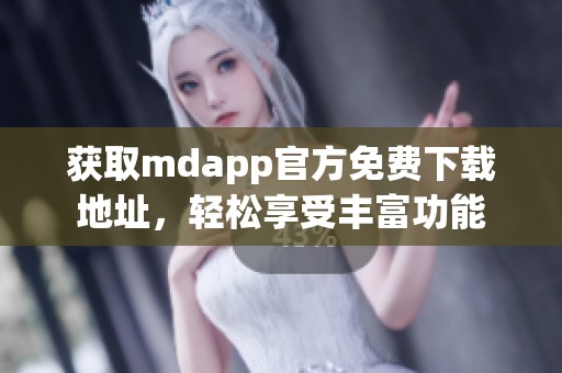 獲取mdapp官方免費(fèi)下載地址，輕松享受豐富功能