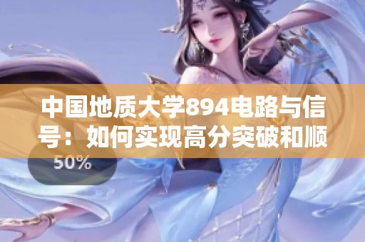 中國(guó)地質(zhì)大學(xué)894電路與信號(hào)：如何實(shí)現(xiàn)高分突破和順利上岸技巧分享
