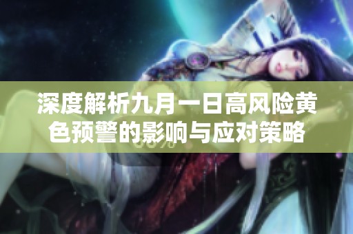 深度解析九月一日高風(fēng)險(xiǎn)黃色預(yù)警的影響與應(yīng)對(duì)策略