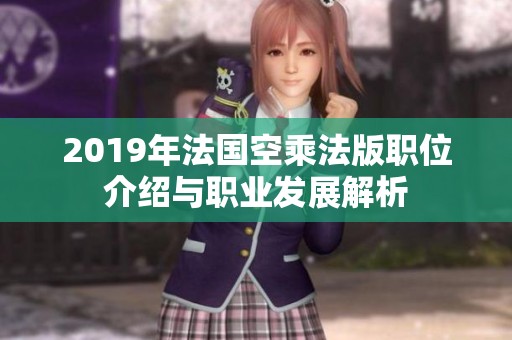 2019年法國(guó)空乘法版職位介紹與職業(yè)發(fā)展解析 2019年法國(guó)空乘法版職位介紹與職業(yè)發(fā)展解析