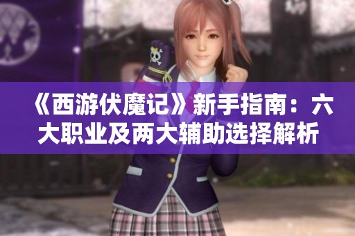 《西游伏魔記》新手指南：六大職業(yè)及兩大輔助選擇解析