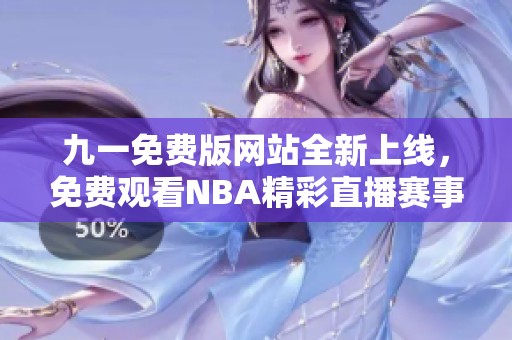 九一免費(fèi)版網(wǎng)站全新上線，免費(fèi)觀看NBA精彩直播賽事