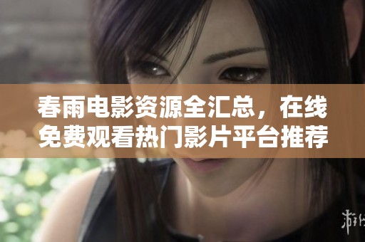 春雨電影資源全匯總，在線免費(fèi)觀看熱門影片平臺推薦