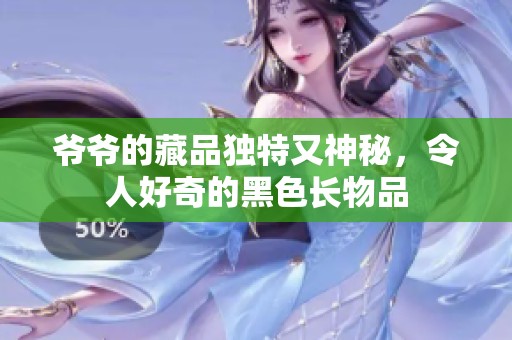 爺爺?shù)牟仄藩?dú)特又神秘，令人好奇的黑色長物品