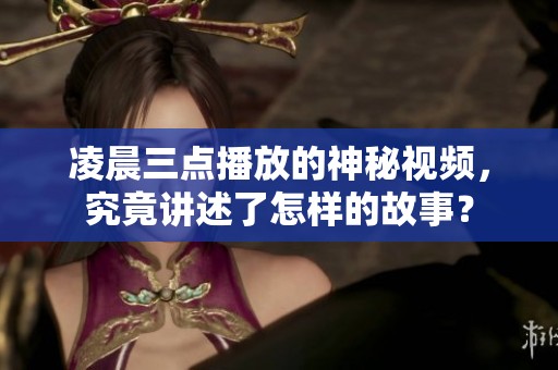 凌晨三點(diǎn)播放的神秘視頻，究竟講述了怎樣的故事？
