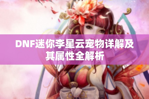 DNF迷你李星云寵物詳解及其屬性全解析