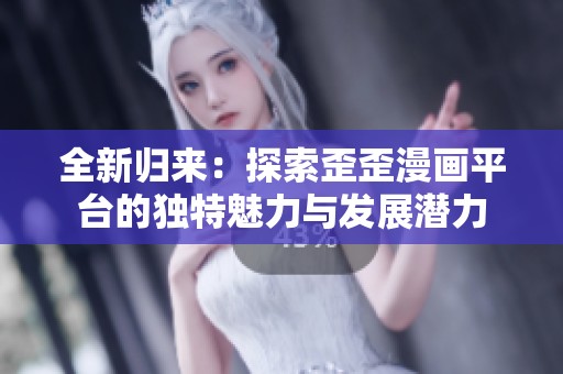 全新歸來：探索歪歪漫畫平臺的獨特魅力與發(fā)展?jié)摿? title=