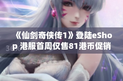 《仙劍奇?zhèn)b傳1》登陸eShop 港服首周僅售81港幣促銷價(jià)