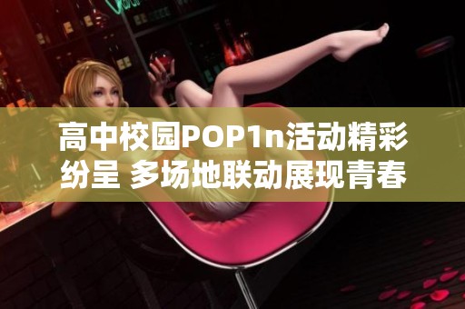 高中校園POP1n活動(dòng)精彩紛呈 多場(chǎng)地聯(lián)動(dòng)展現(xiàn)青春活力