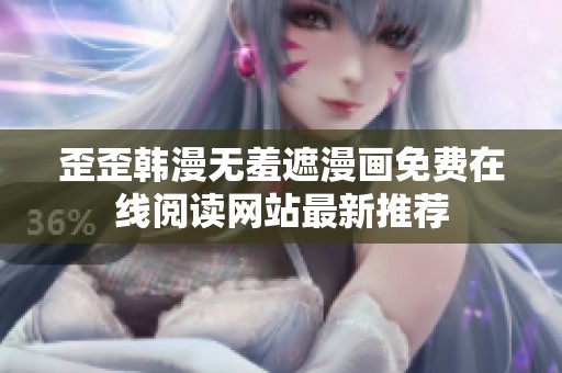 歪歪韓漫無羞遮漫畫免費(fèi)在線閱讀網(wǎng)站最新推薦