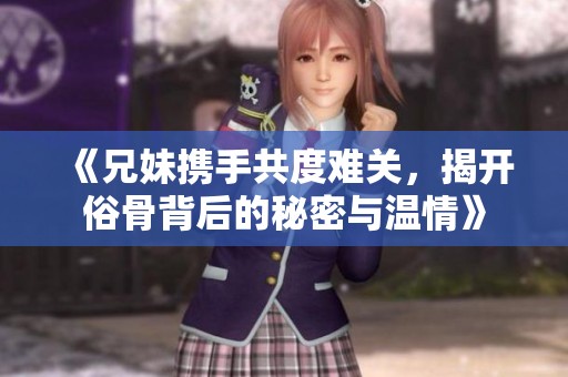 《兄妹攜手共度難關(guān)，揭開俗骨背后的秘密與溫情》