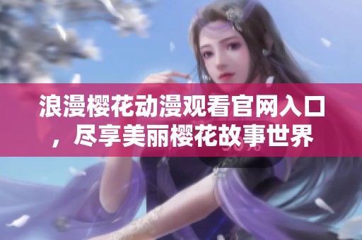 浪漫櫻花動(dòng)漫觀看官網(wǎng)入口，盡享美麗櫻花故事世界