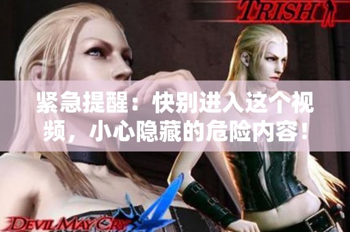緊急提醒：快別進(jìn)入這個(gè)視頻，小心隱藏的危險(xiǎn)內(nèi)容！