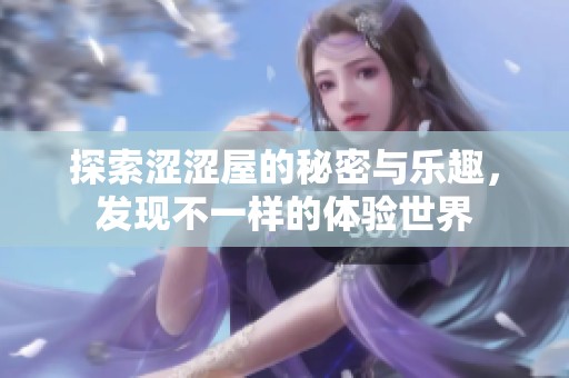 探索澀澀屋的秘密與樂趣，發(fā)現(xiàn)不一樣的體驗世界