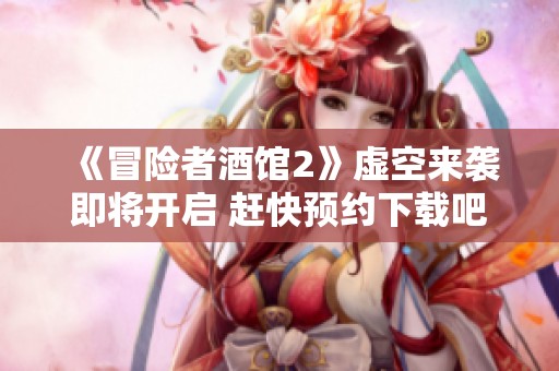 《冒險者酒館2》虛空來襲即將開啟 趕快預(yù)約下載吧