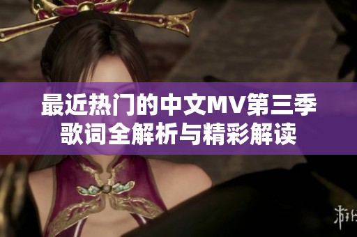 最近熱門的中文MV第三季歌詞全解析與精彩解讀