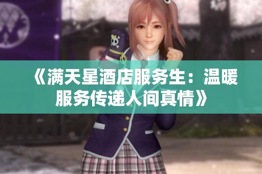 《滿天星酒店服務(wù)生：溫暖服務(wù)傳遞人間真情》