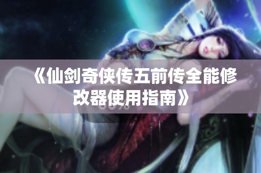 《仙劍奇?zhèn)b傳五前傳全能修改器使用指南》