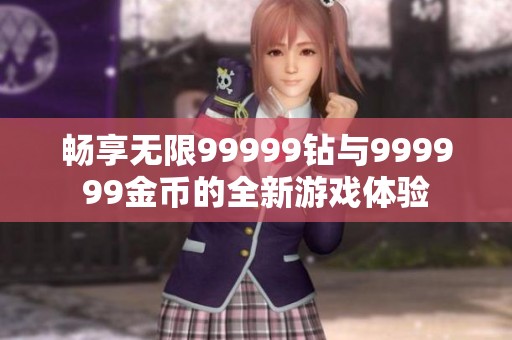 暢享無(wú)限99999鉆與999999金幣的全新游戲體驗(yàn)