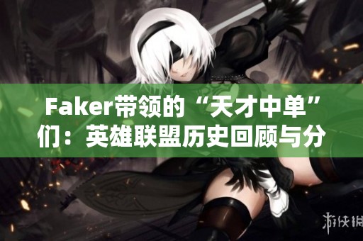 Faker帶領的“天才中單”們：英雄聯(lián)盟歷史回顧與分析