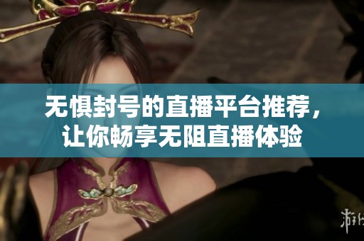 無懼封號的直播平臺推薦，讓你暢享無阻直播體驗