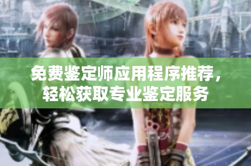 免費鑒定師應用程序推薦，輕松獲取專業(yè)鑒定服務