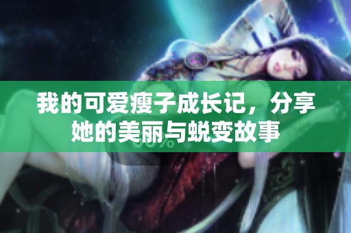 我的可愛瘦子成長記，分享她的美麗與蛻變故事