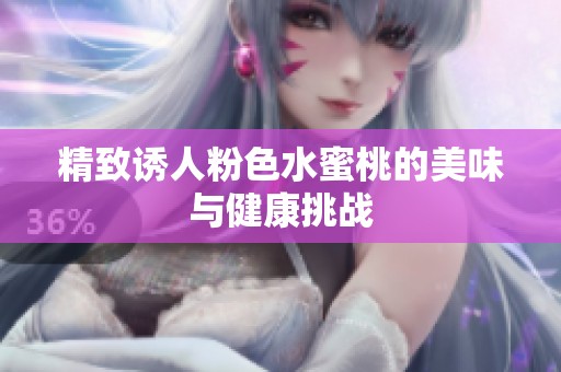 精致誘人粉色水蜜桃的美味與健康挑戰(zhàn)