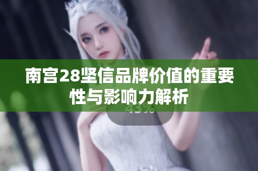 南宮28堅信品牌價值的重要性與影響力解析