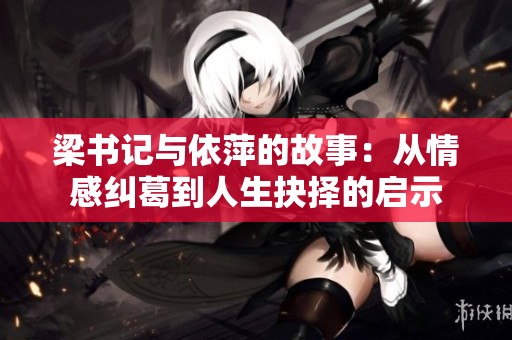 梁書記與依萍的故事：從情感糾葛到人生抉擇的啟示