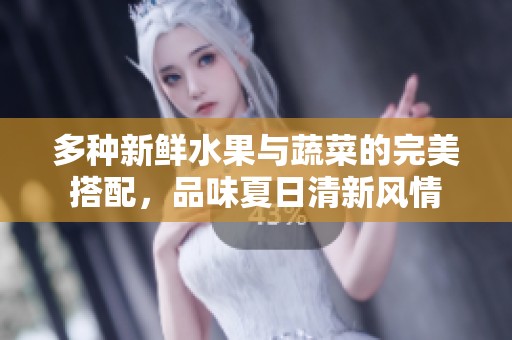 多種新鮮水果與蔬菜的完美搭配，品味夏日清新風(fēng)情