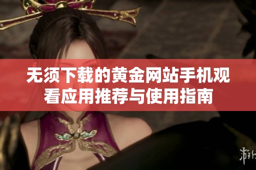 無須下載的黃金網(wǎng)站手機(jī)觀看應(yīng)用推薦與使用指南