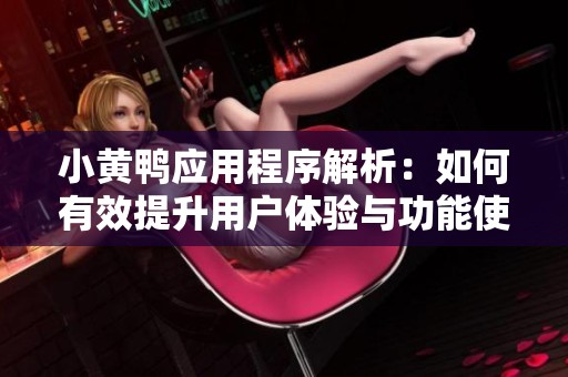 小黃鴨應用程序解析：如何有效提升用戶體驗與功能使用
