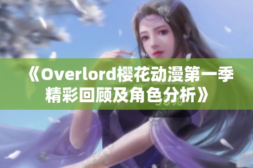 《Overlord櫻花動(dòng)漫第一季精彩回顧及角色分析》