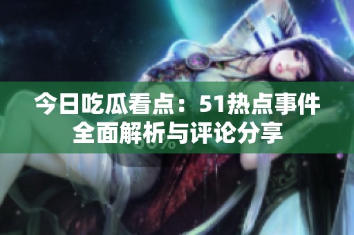 今日吃瓜看點(diǎn)：51熱點(diǎn)事件全面解析與評(píng)論分享